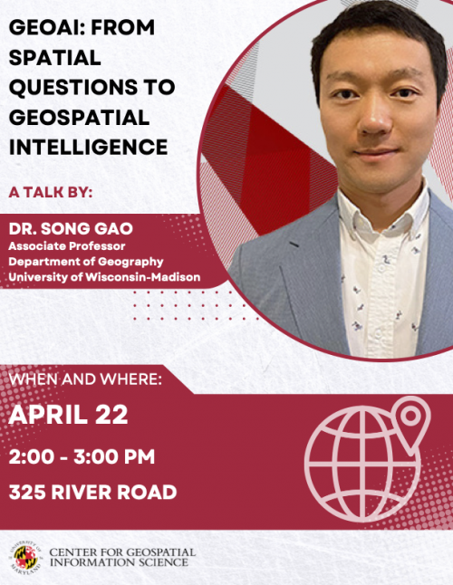 Event Flyer: Join us for Dr. Song Gao's talk titled GeoAI: From Spatial Questions to Geospatial Intelligence at 2:00 PM - 3:00 PM on April 22nd. The talk will be held in-person at the River Road Office Room 325.